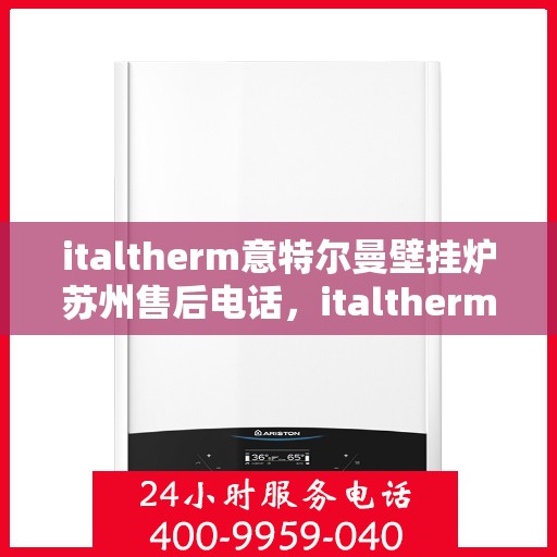 italtherm意特尔曼壁挂炉苏州售后电话，italtherm意特尔曼壁挂炉苏州售后服务中心联系电话