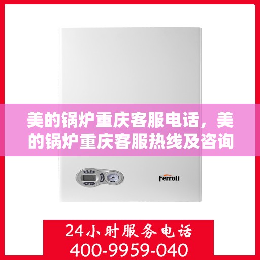 美的锅炉重庆客服电话，美的锅炉重庆客服热线及咨询联系方式