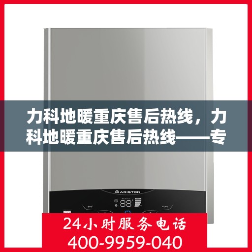 力科地暖重庆售后热线，力科地暖重庆售后热线——专业服务的温暖连线