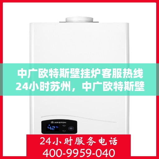中广欧特斯壁挂炉客服热线24小时苏州，中广欧特斯壁挂炉苏州24小时客服热线全面服务