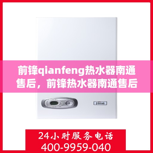前锋qianfeng热水器南通售后，前锋热水器南通售后服务中心，专业维修与优质服务