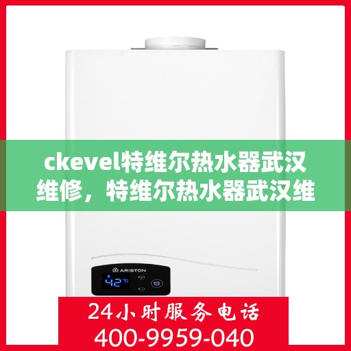 ckevel特维尔热水器武汉维修，特维尔热水器武汉维修服务解析