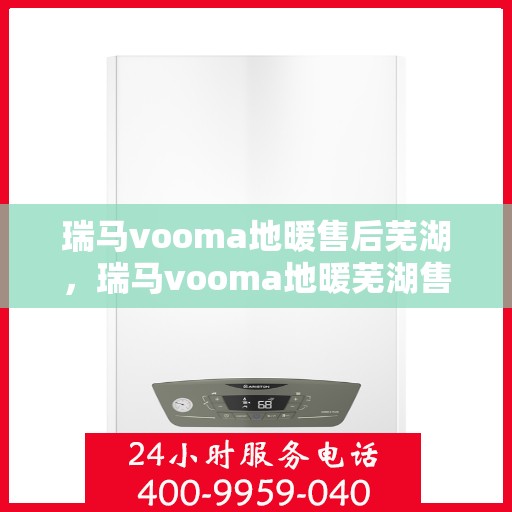 瑞马vooma地暖售后芜湖，瑞马vooma地暖芜湖售后服务中心，专业品质，贴心服务