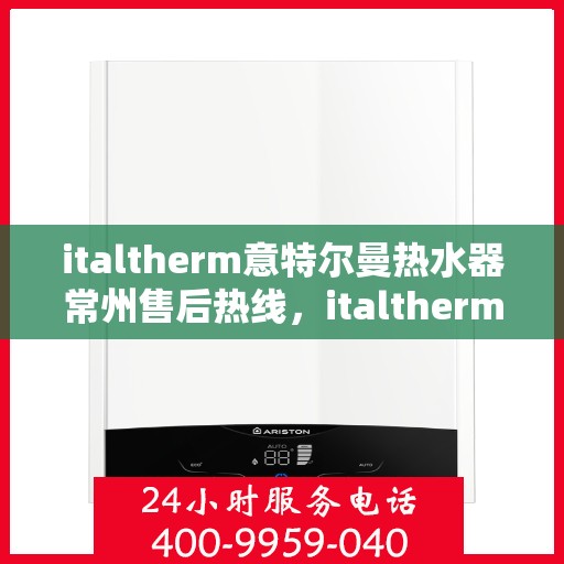 italtherm意特尔曼热水器常州售后热线，italtherm意特尔曼热水器常州售后服务中心热线公布
