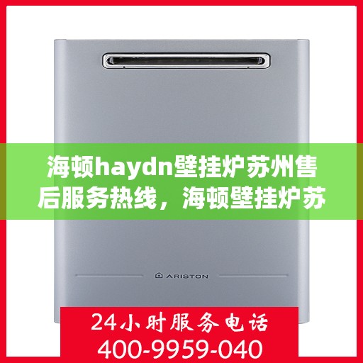 海顿haydn壁挂炉苏州售后服务热线，海顿壁挂炉苏州售后服务热线，专业团队，贴心服务