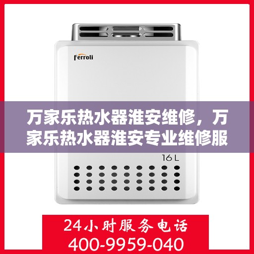万家乐热水器淮安维修，万家乐热水器淮安专业维修服务