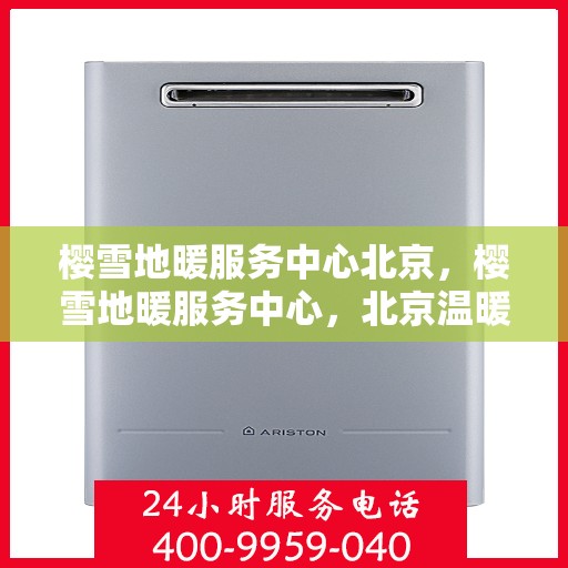 樱雪地暖服务中心北京，樱雪地暖服务中心，北京温暖之选