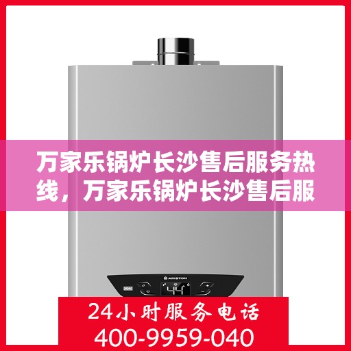 万家乐锅炉长沙售后服务热线，万家乐锅炉长沙售后服务热线，专业团队，贴心服务