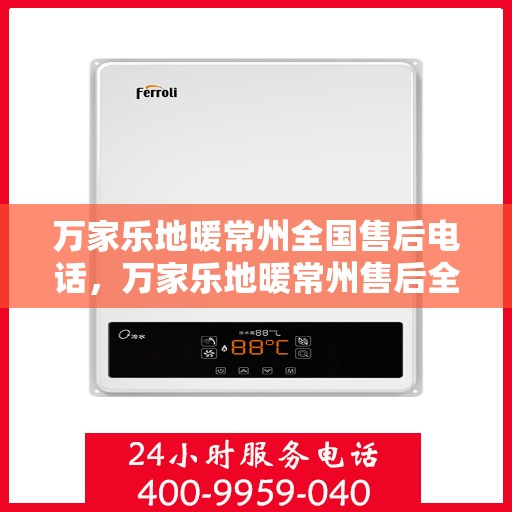 万家乐地暖常州全国售后电话，万家乐地暖常州售后全国服务热线公布