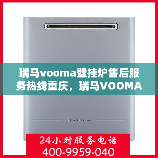 瑞马vooma壁挂炉售后服务热线重庆，瑞马VOOMA壁挂炉重庆售后服务热线及维修指南