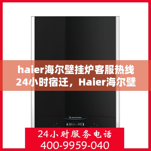 haier海尔壁挂炉客服热线24小时宿迁，Haier海尔壁挂炉全天候客服热线，宿迁地区24小时不打烊服务