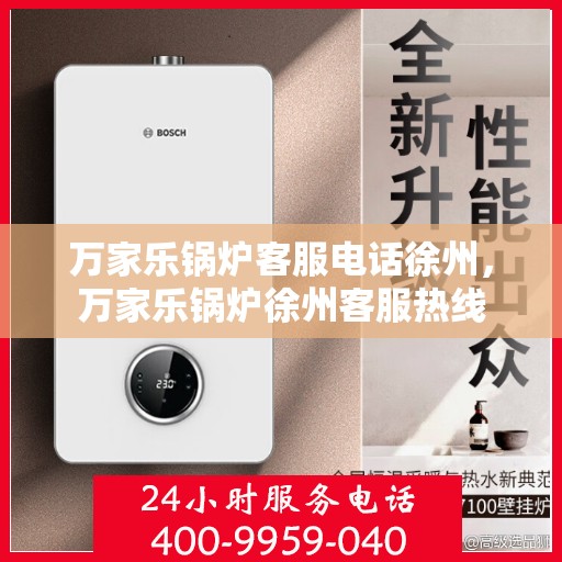 万家乐锅炉客服电话徐州，万家乐锅炉徐州客服热线