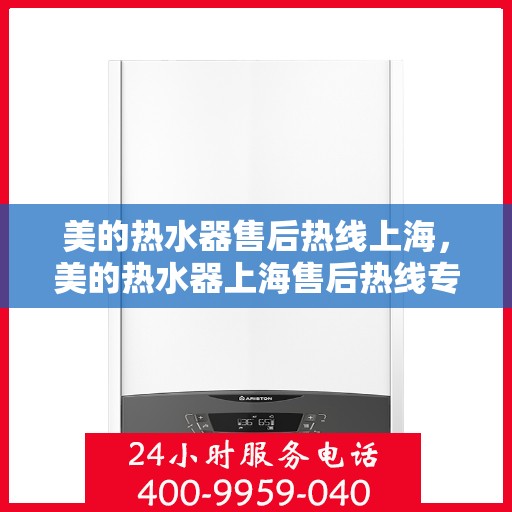 美的热水器售后热线上海，美的热水器上海售后热线专业服务