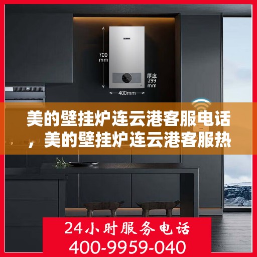 美的壁挂炉连云港客服电话，美的壁挂炉连云港客服热线及联系方式