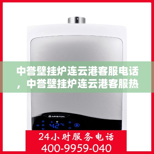 中誉壁挂炉连云港客服电话，中誉壁挂炉连云港客服热线——专业解答，贴心服务