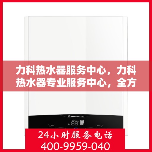力科热水器服务中心，力科热水器专业服务中心，全方位服务，温暖您的生活
