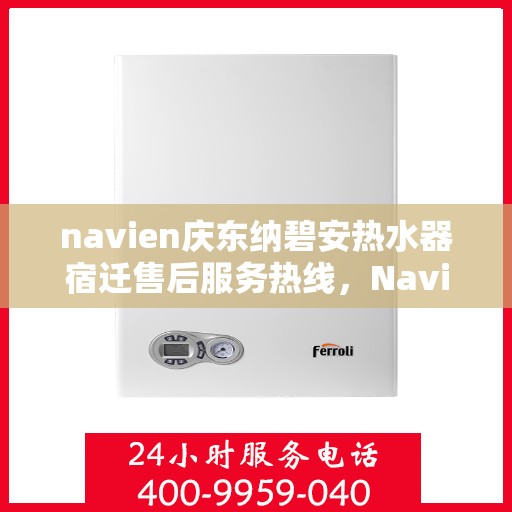 navien庆东纳碧安热水器宿迁售后服务热线，Navien庆东纳碧安热水器宿迁售后服务热线详解