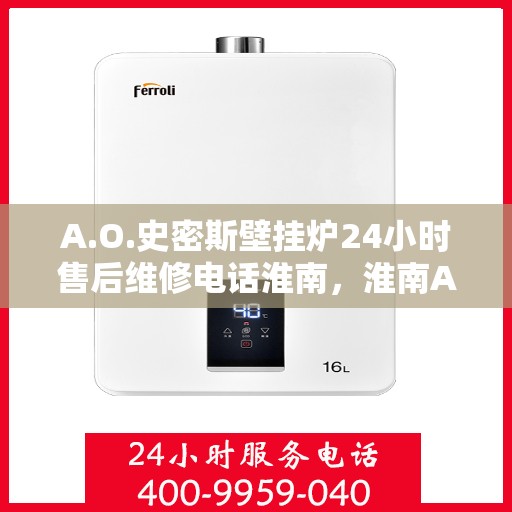 A.O.史密斯壁挂炉24小时售后维修电话淮南，淮南A.O.史密斯壁挂炉全天候售后维修服务热线公布