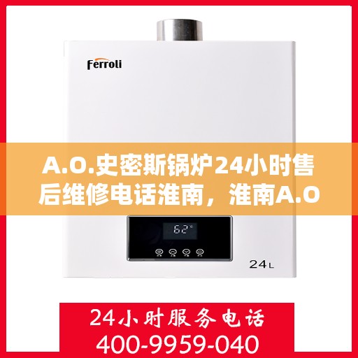 A.O.史密斯锅炉24小时售后维修电话淮南，淮南A.O.史密斯锅炉全天候售后维修服务热线